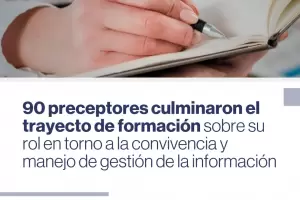90 preceptores culminaron el trayecto de formacin sobre su rol en torno a la convivencia y manejo de gestin de la informacin